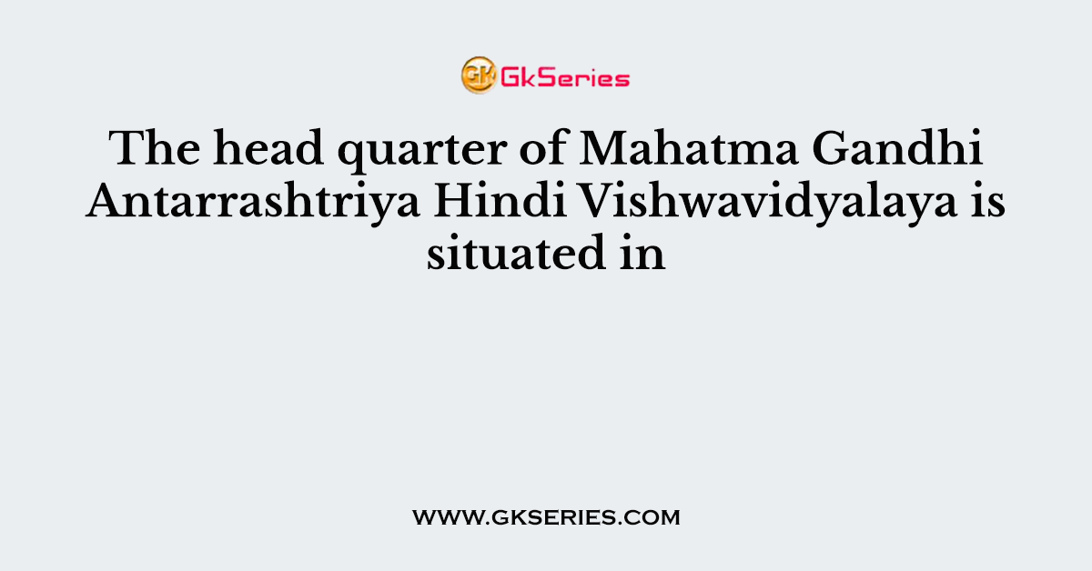 The head quarter of Mahatma Gandhi Antarrashtriya Hindi Vishwavidyalaya is situated in