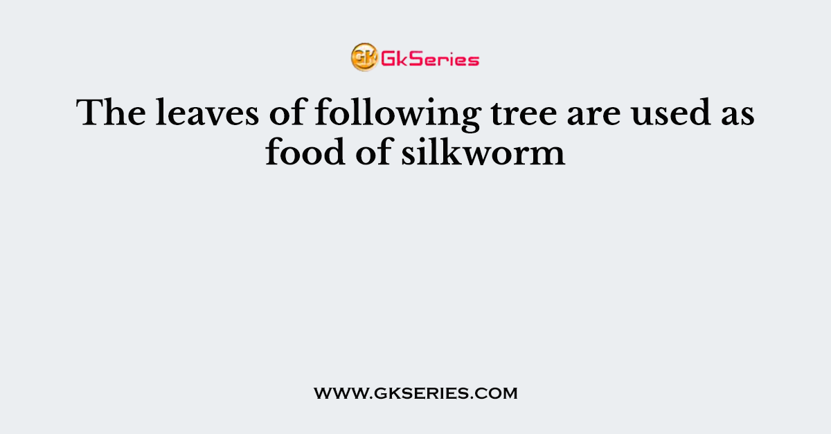 The leaves of following tree are used as food of silkworm