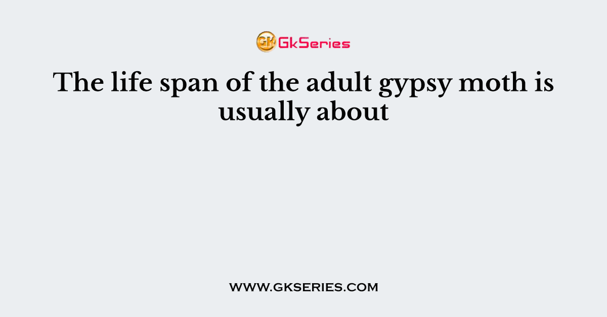 The life span of the adult gypsy moth is usually about