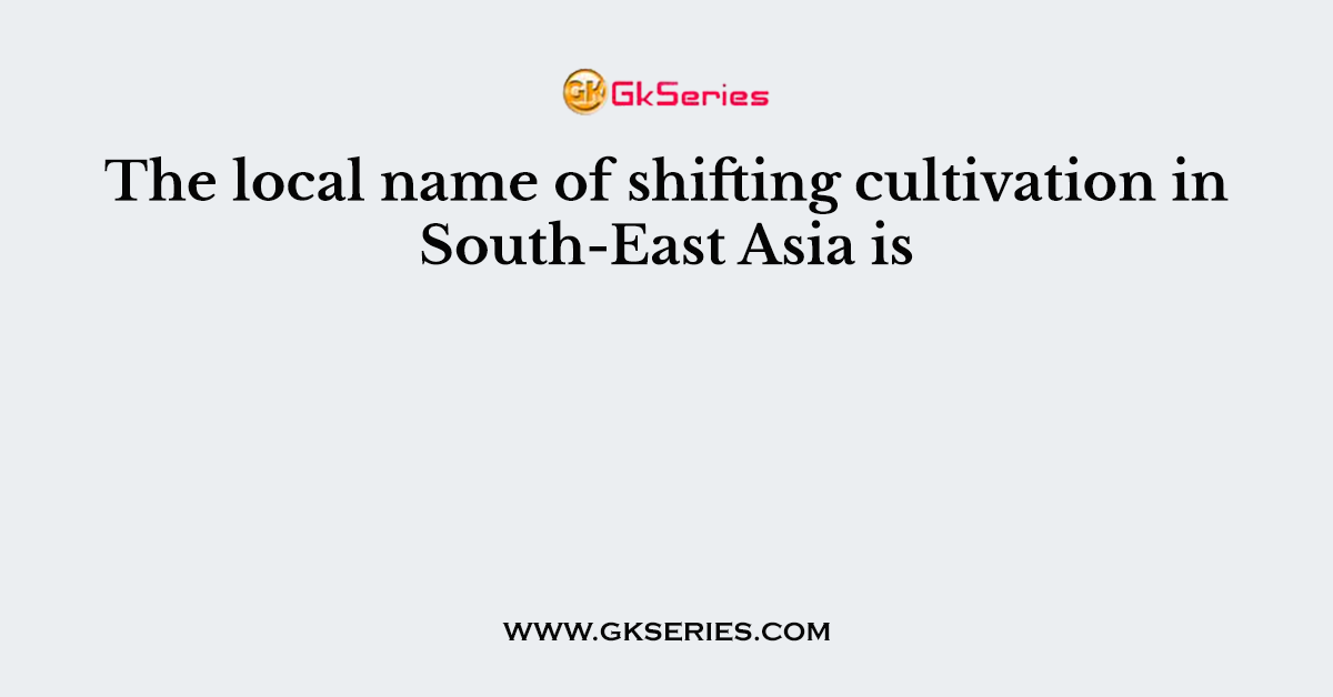The local name of shifting cultivation in South-East Asia is