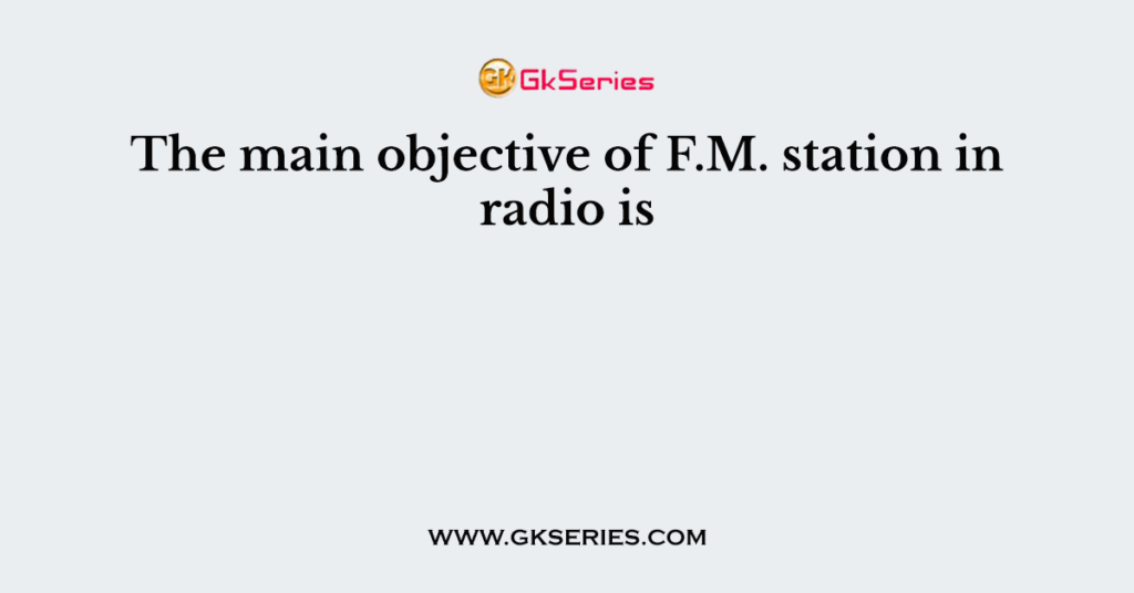 the-main-objective-of-f-m-station-in-radio-is