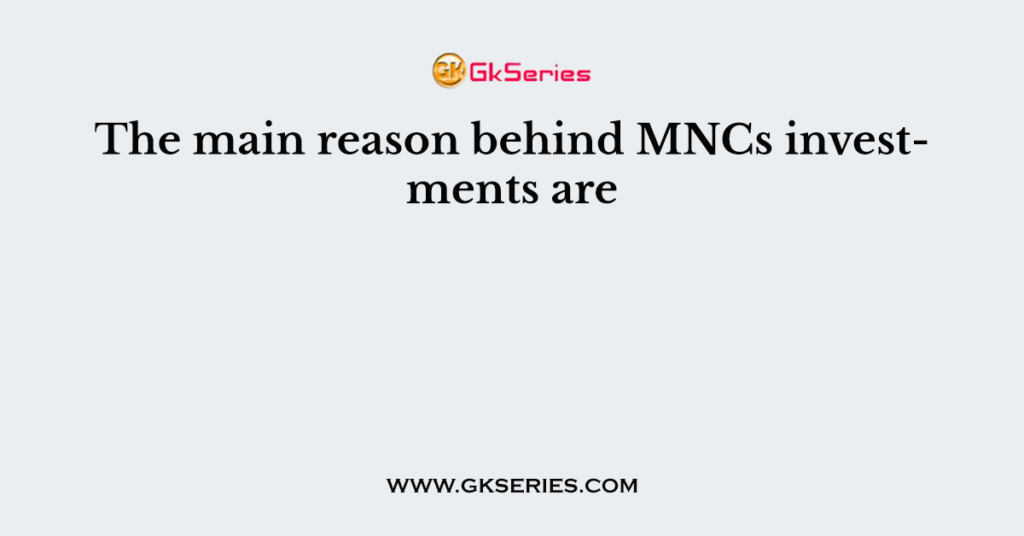 The main reason behind MNCs investments are