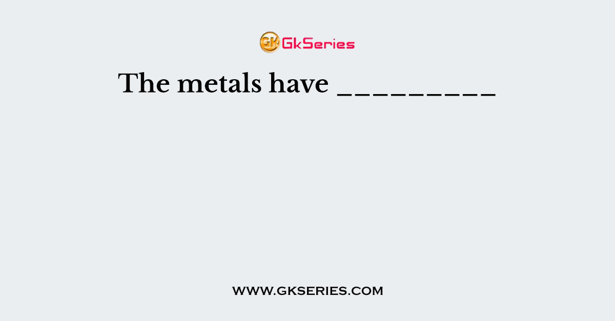 The metals have _________