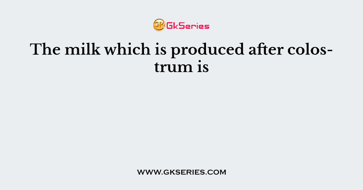 The milk which is produced after colostrum is
