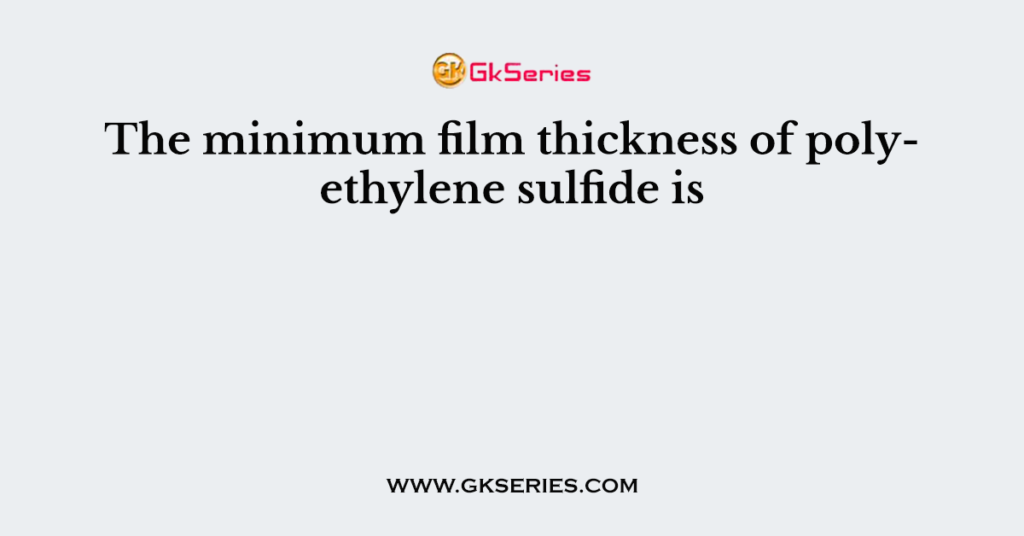 The minimum film thickness of polyethylene sulfide is