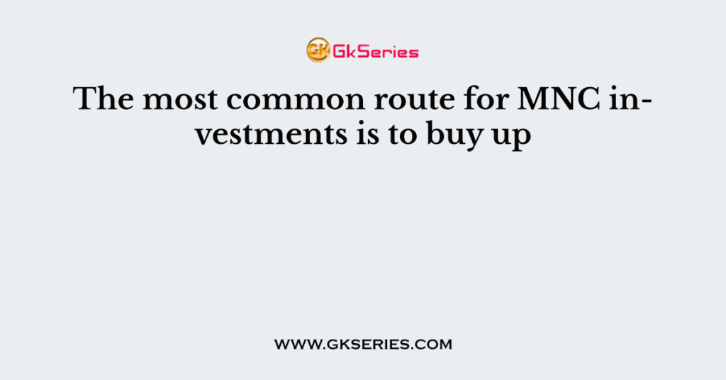 The most common route for MNC investments is to buy up