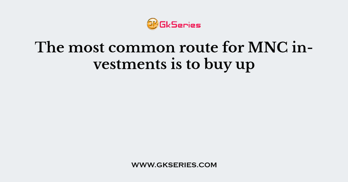 The most common route for MNC investments is to buy up