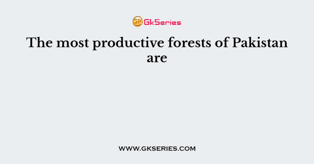 The most productive forests of Pakistan are