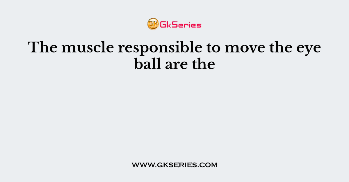 The muscle responsible to move the eye ball are the