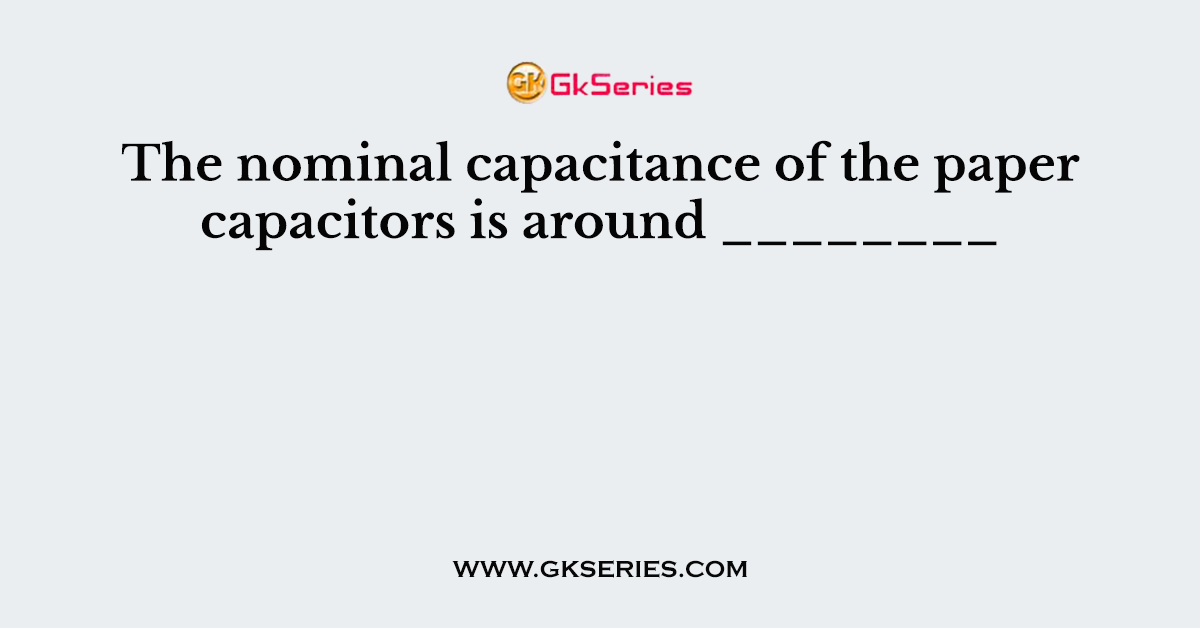 The nominal capacitance of the paper capacitors is around ________