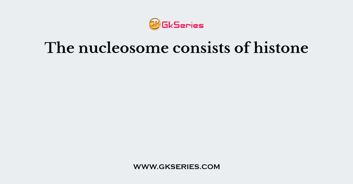 The nucleosome consists of histone
