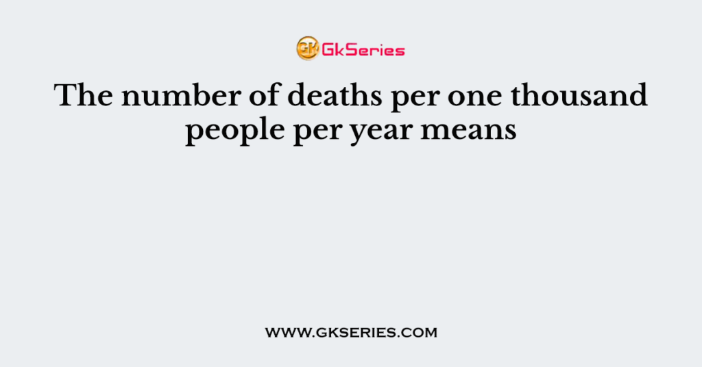 The number of deaths per one thousand people per year means