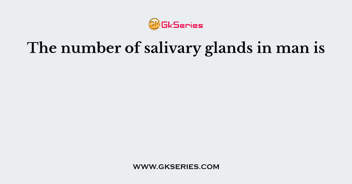The number of salivary glands in man is