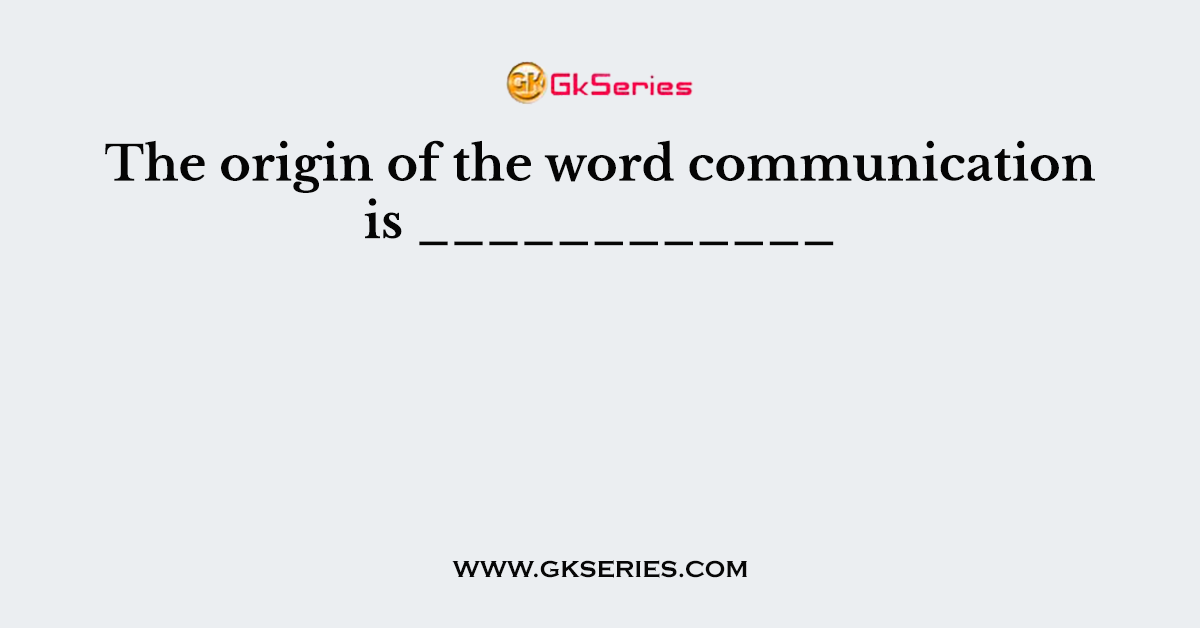 The origin of the word communication is ____________