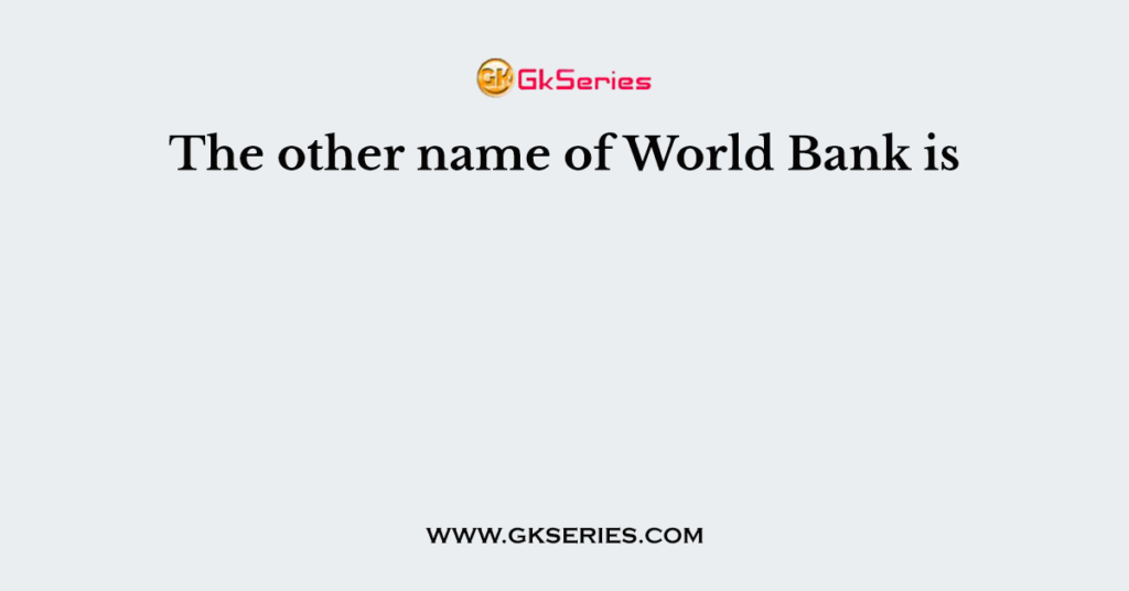 the-other-name-of-world-bank-is