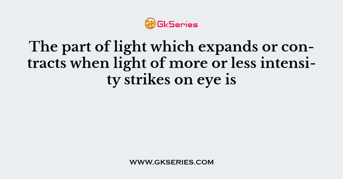 The part of light which expands or contracts when light of more or less intensity strikes on eye is