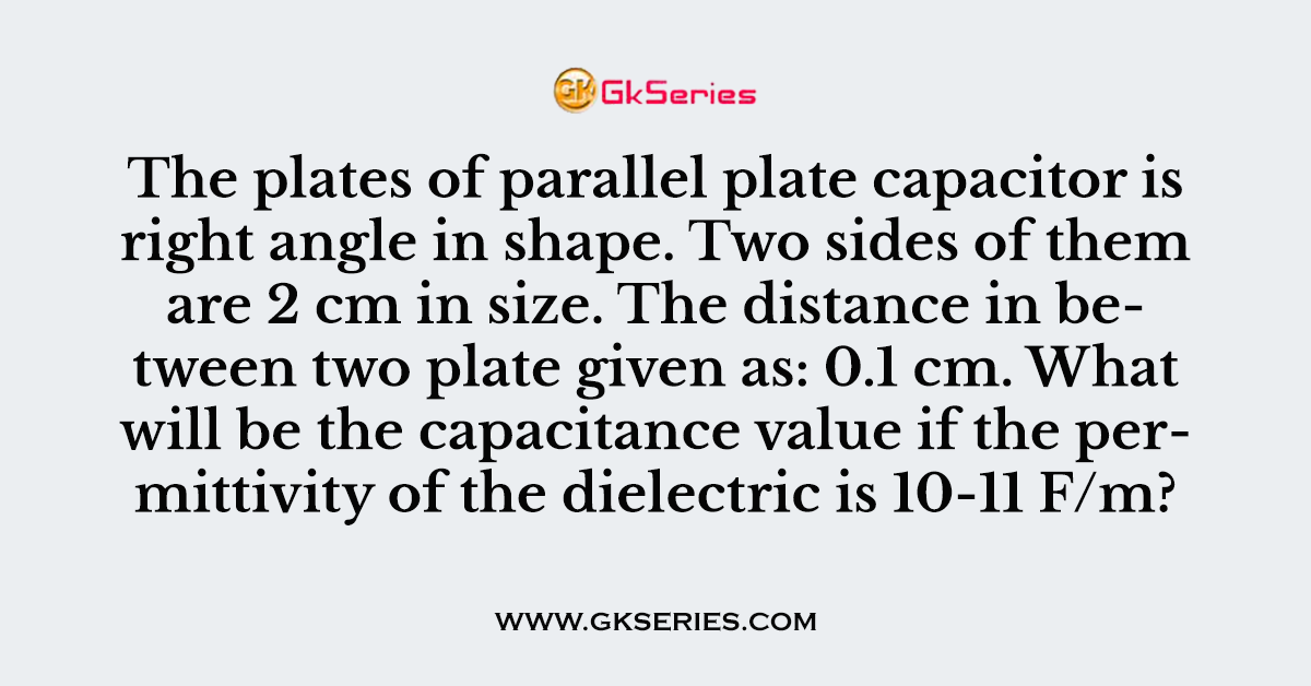 The plates of parallel plate capacitor is right angle in shape.