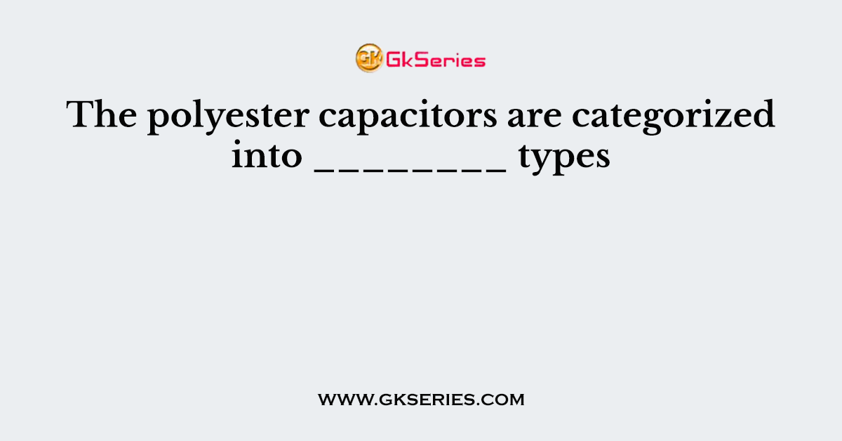 The polyester capacitors are categorized into ________ types