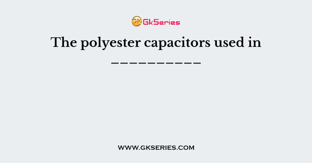 The polyester capacitors used in __________