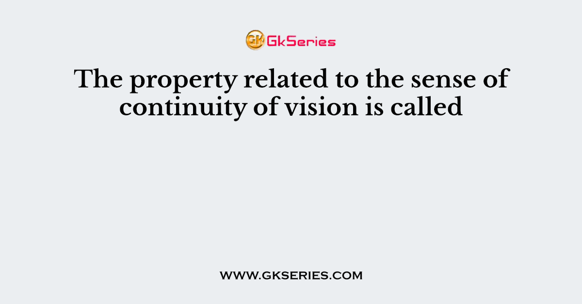 The property related to the sense of continuity of vision is called