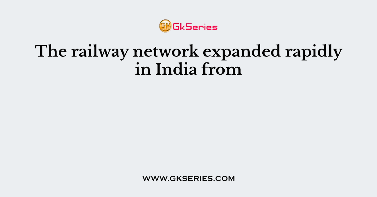 The railway network expanded rapidly in India from