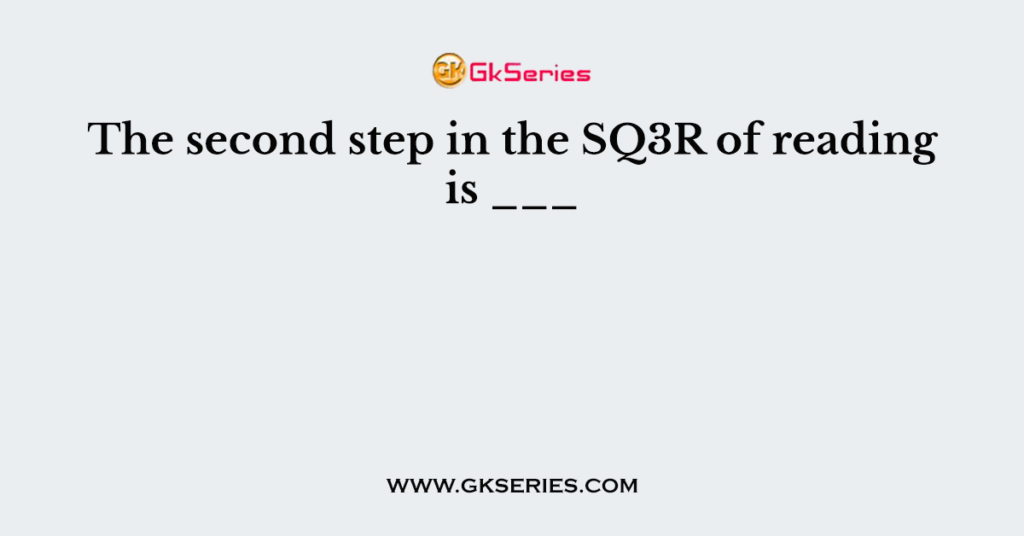 The second step in the SQ3R of reading is ___