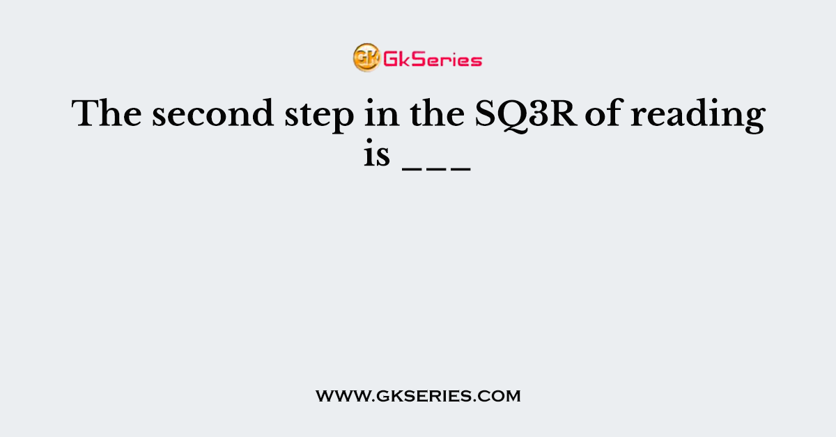 The second step in the SQ3R of reading is ___