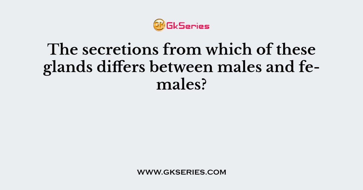 The secretions from which of these glands differs between males and females?