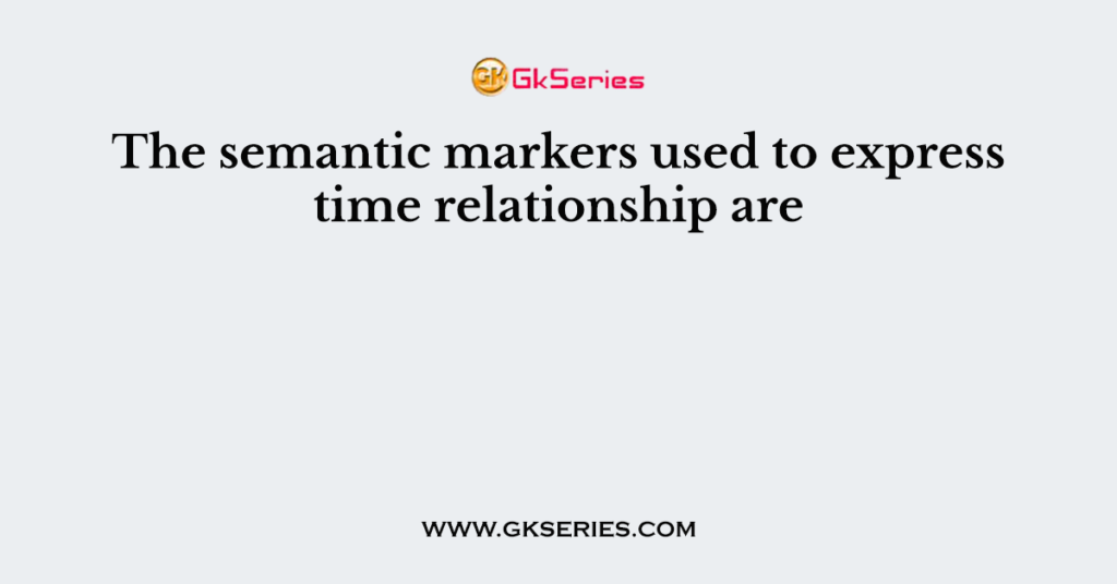 The semantic markers used to express time relationship are