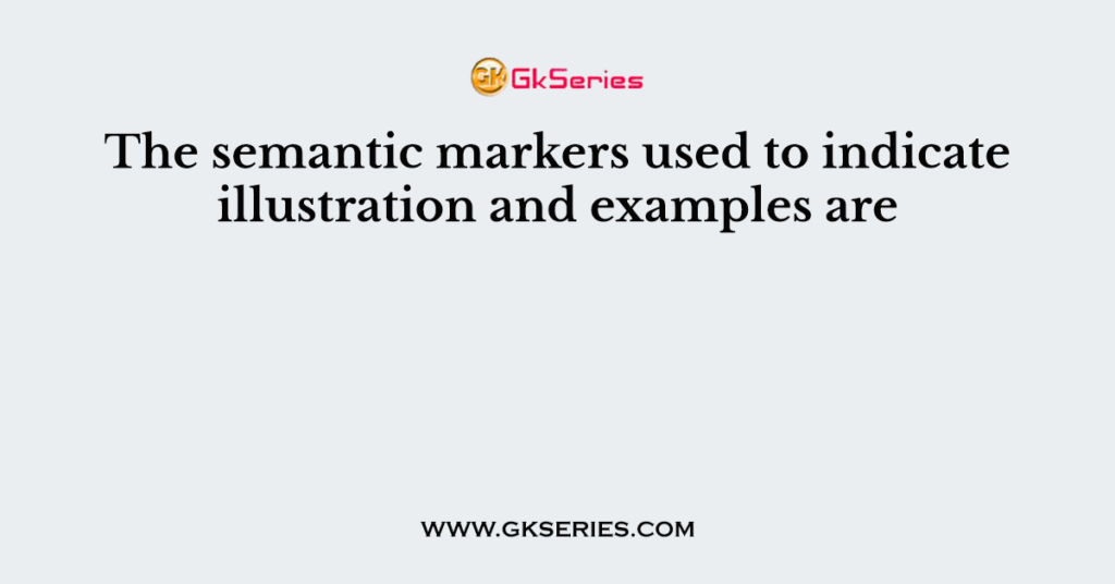 The semantic markers used to indicate illustration and examples are