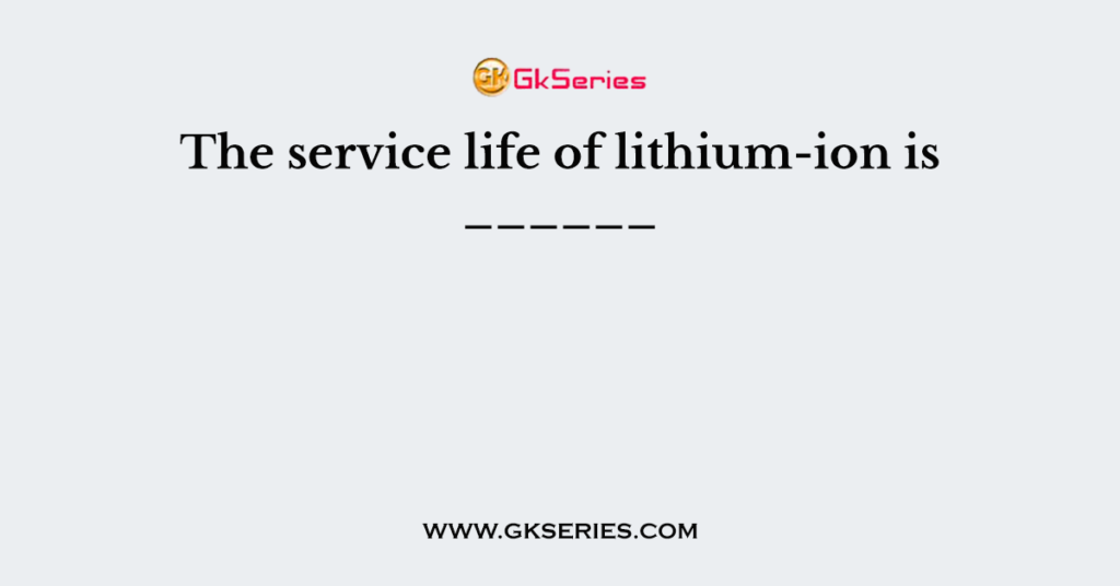 The service life of lithium-ion is ______