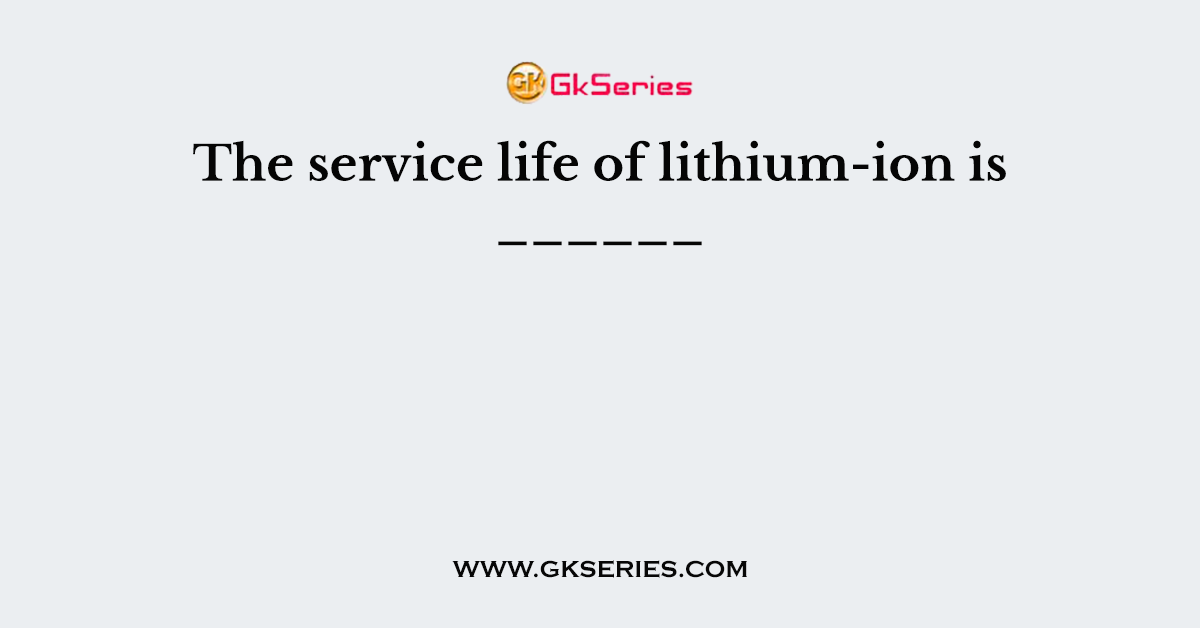 The service life of lithium-ion is ______
