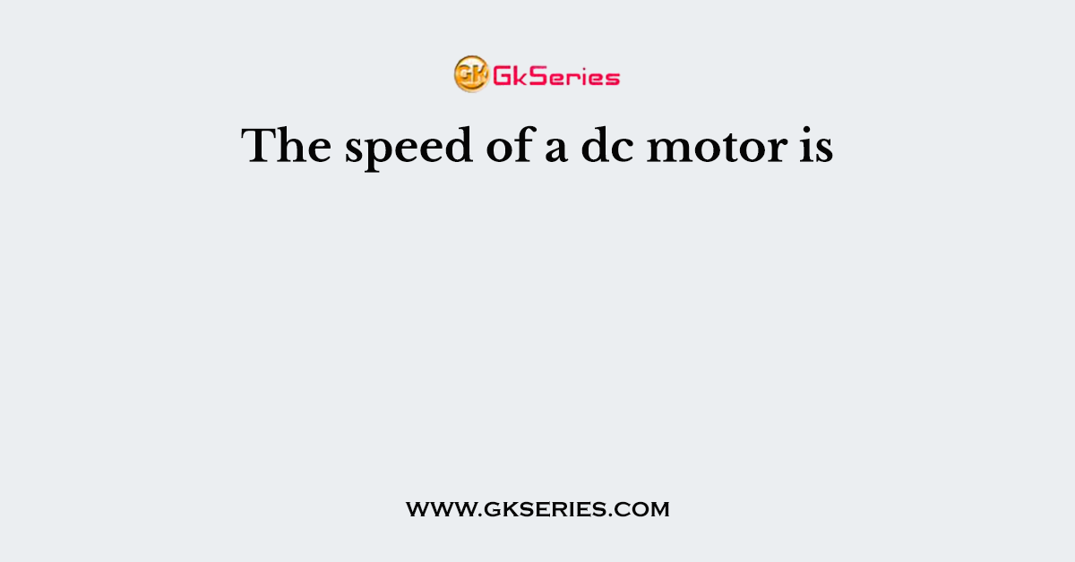 The speed of a dc motor is