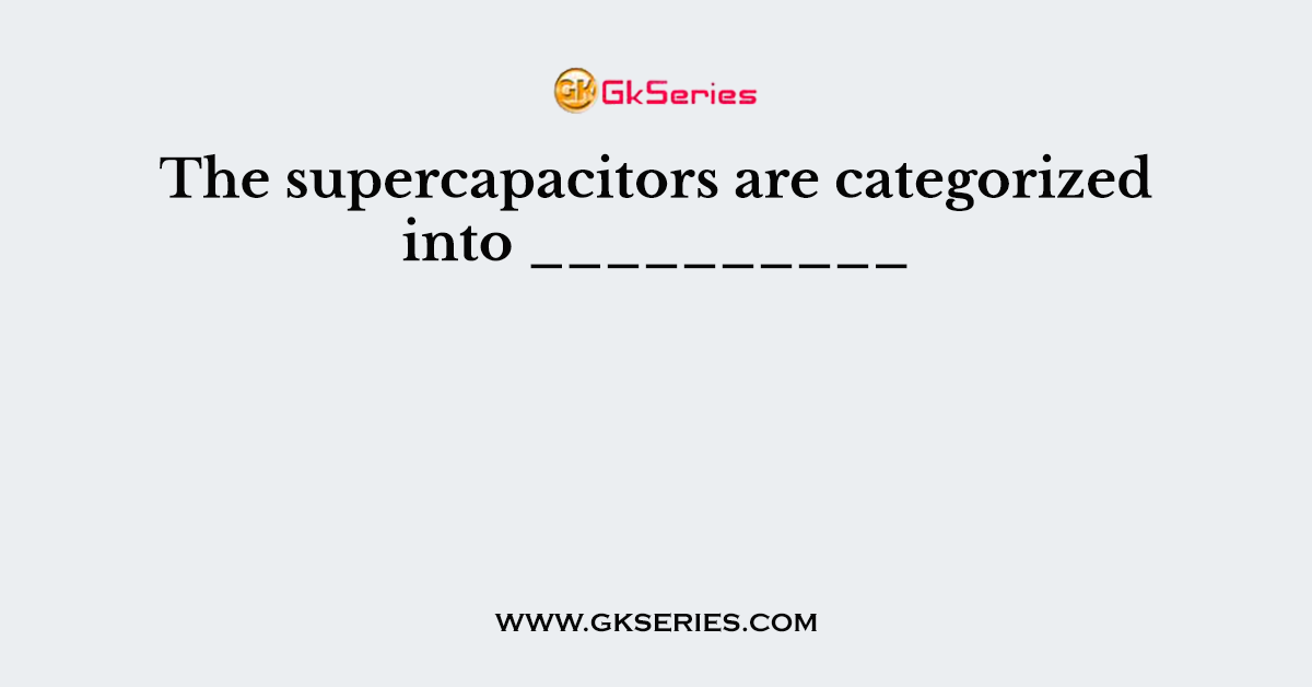The supercapacitors are categorized into __________