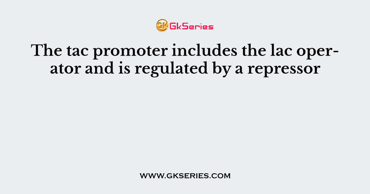 The tac promoter includes the lac operator and is regulated by a repressor