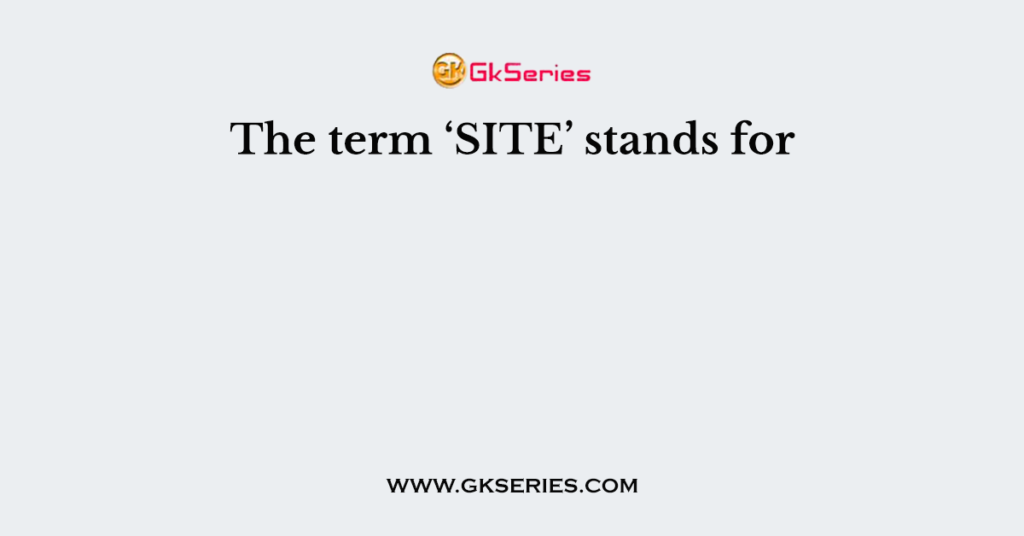 The term ‘SITE’ stands for