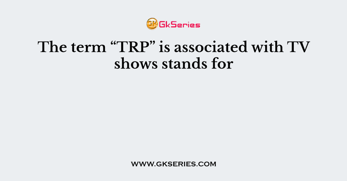 The term “TRP” is associated with TV shows stands for