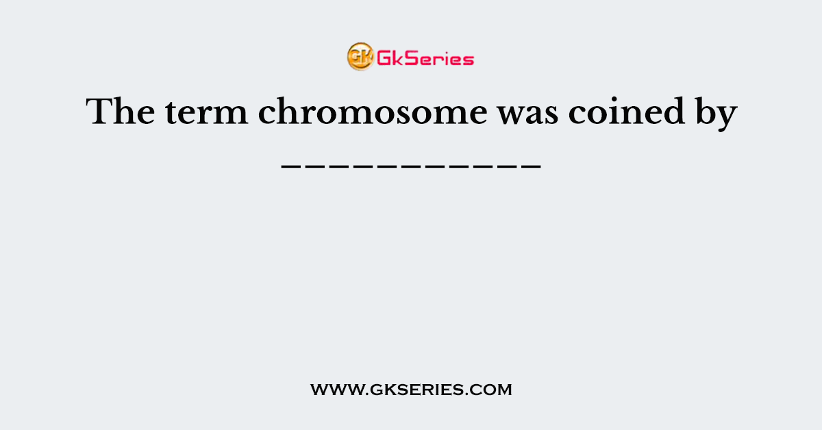 The term chromosome was coined by ___________