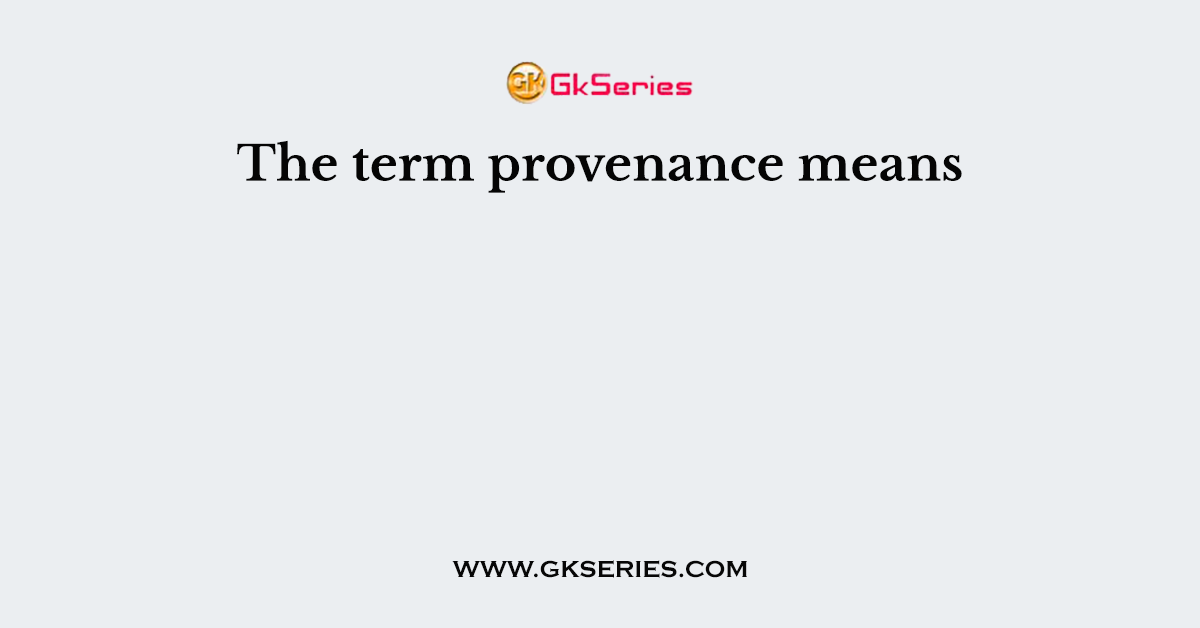 The term provenance means