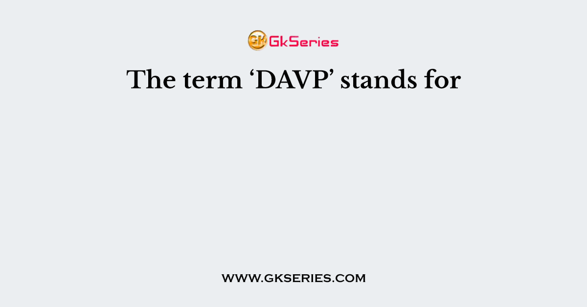 The term ‘DAVP’ stands for