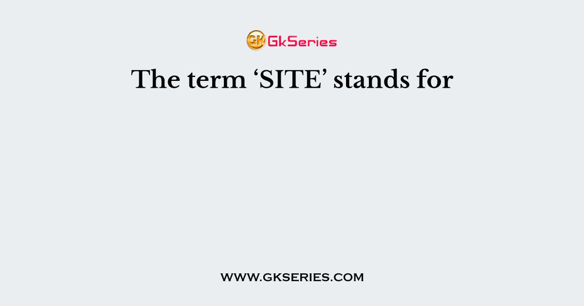 The term ‘SITE’ stands for