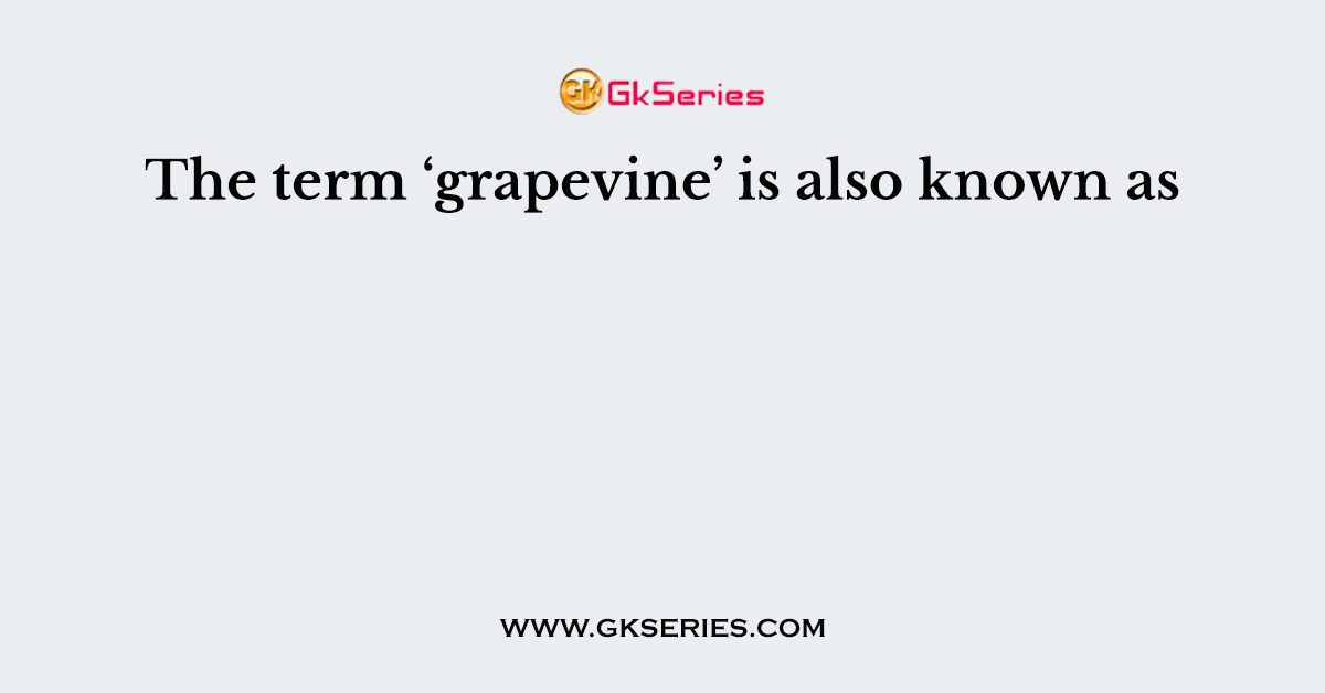 The term ‘grapevine’ is also known as