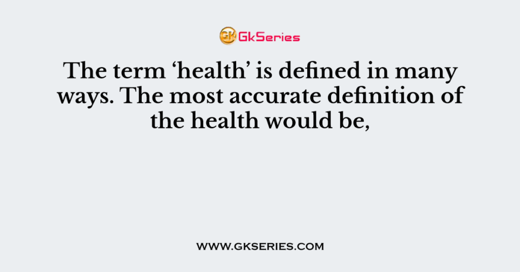 The Term health Is Defined In Many Ways The Most Accurate Definition Of The Health Would Be 