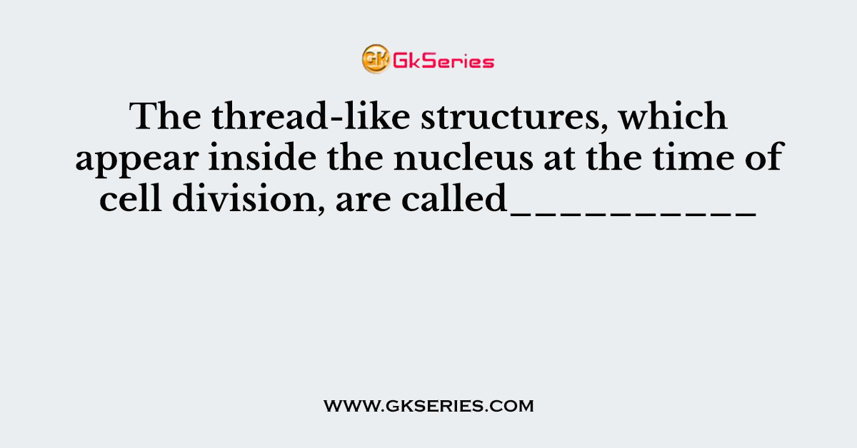The thread-like structures, which appear inside the nucleus at the time of cell division, are called__________