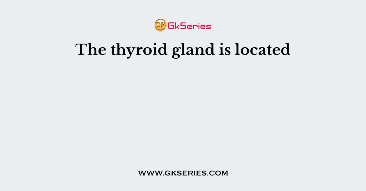 The thyroid gland is located