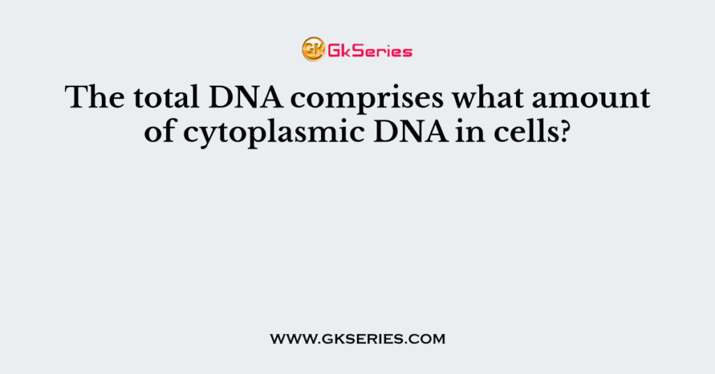 The total DNA comprises what amount of cytoplasmic DNA in cells?