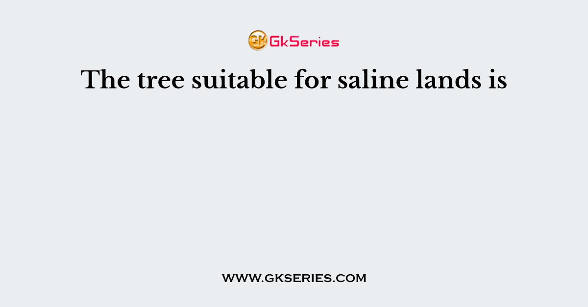 The tree suitable for saline lands is