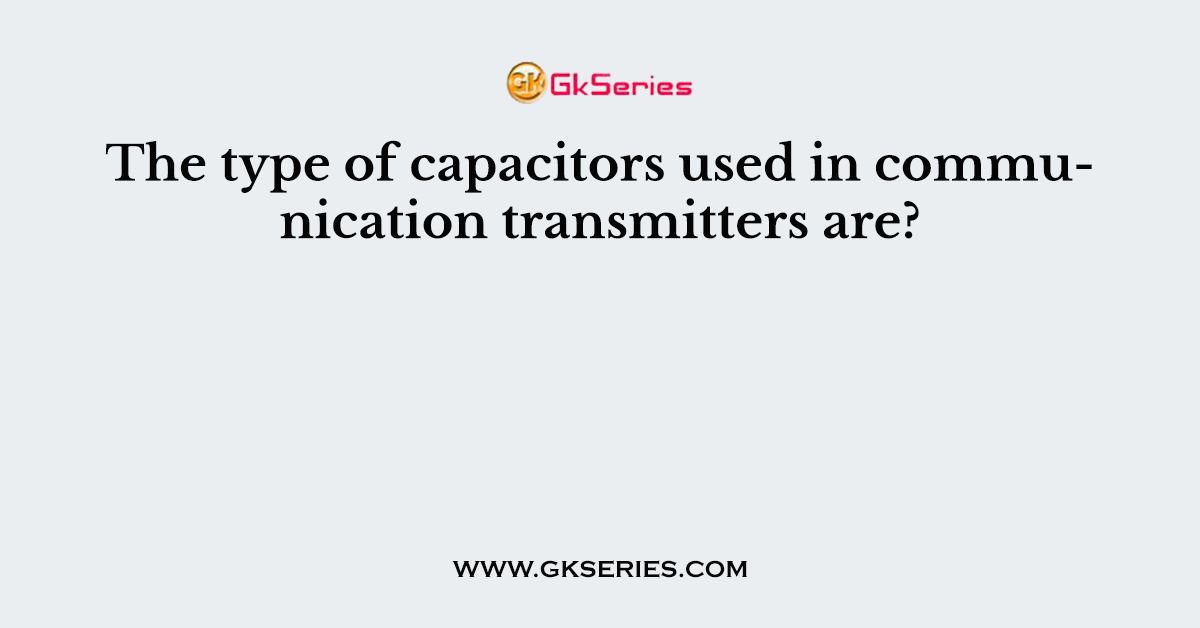 The type of capacitors used in communication transmitters are?