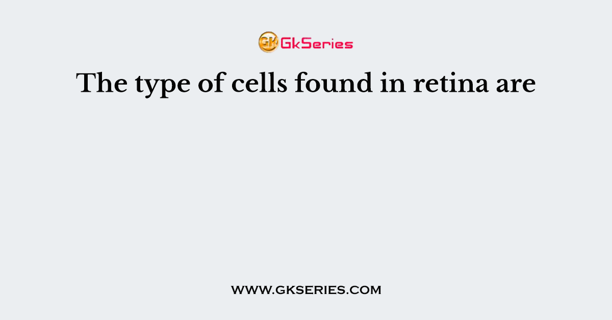 The type of cells found in retina are