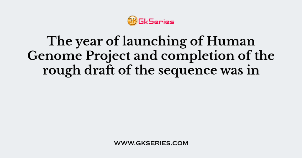 The Year Of Launching Of Human Genome Project And Completion Of The ...